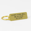 A gold-tone rectangular keychain with a split ring and engraved black text that reads "EVERYTHING WILL BE SO GOOD SO SOON."
