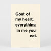 A small cream-colored mini print with bold black text that reads, "Goat of my heart, everything in me you eat."