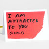 A folded greeting card with a red torn-paper-style block on the front and hand-lettered black text reading "I AM ATTRACTED TO YOU (SEXUALLY)".