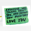 A folded greeting card with a green painted rectangle and bold black handwritten text that reads, "EVERYONE WAS TALKING ABOUT YOU AND SAYING HOW MUCH THEY LOVE YOU."