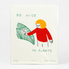 A colorful screenprint shows a simple figure with yellow hair and a red shirt patting a green striped plant leaf, with the text "BE NICE TO PLANTS" and small edition and artist markings at the bottom.