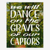 A print with a green forest scene and large white text reading "we will DANCE on the GRAVES of our CAPTORS".