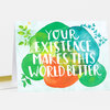 A folded greeting card with colorful overlapping green, teal, and orange circles and white hand-lettered text that reads "YOUR EXISTENCE MAKES THIS WORLD BETTER," with small leaf and vine illustrations around the edges.
