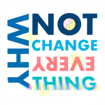 Why Not Change Everything